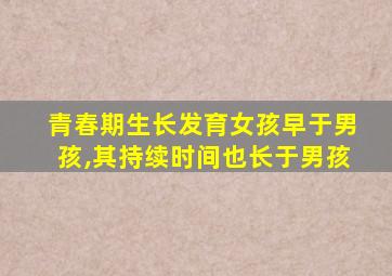 青春期生长发育女孩早于男孩,其持续时间也长于男孩