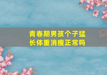 青春期男孩个子猛长体重消瘦正常吗