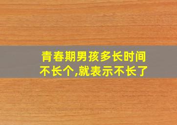 青春期男孩多长时间不长个,就表示不长了