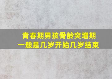 青春期男孩骨龄突增期一般是几岁开始几岁结束