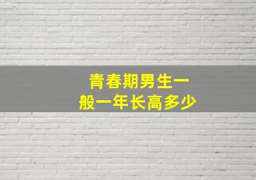 青春期男生一般一年长高多少