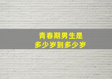 青春期男生是多少岁到多少岁