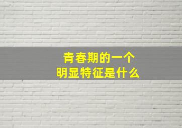 青春期的一个明显特征是什么