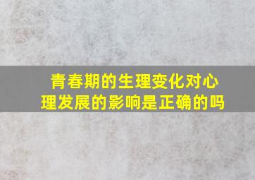 青春期的生理变化对心理发展的影响是正确的吗