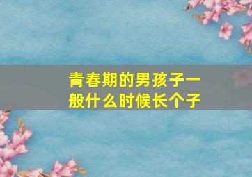 青春期的男孩子一般什么时候长个子