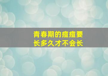 青春期的痘痘要长多久才不会长