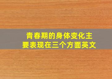 青春期的身体变化主要表现在三个方面英文