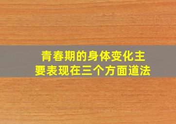 青春期的身体变化主要表现在三个方面道法