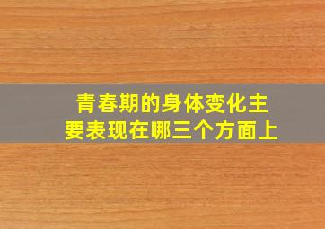 青春期的身体变化主要表现在哪三个方面上