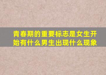 青春期的重要标志是女生开始有什么男生出现什么现象