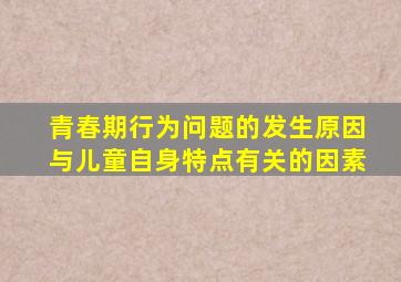 青春期行为问题的发生原因与儿童自身特点有关的因素