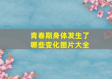 青春期身体发生了哪些变化图片大全