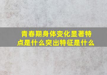 青春期身体变化显著特点是什么突出特征是什么