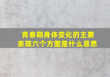 青春期身体变化的主要表现六个方面是什么意思