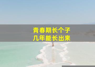 青春期长个子几年能长出来