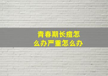 青春期长痘怎么办严重怎么办