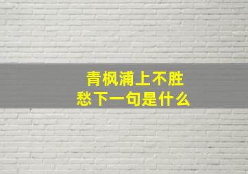 青枫浦上不胜愁下一句是什么