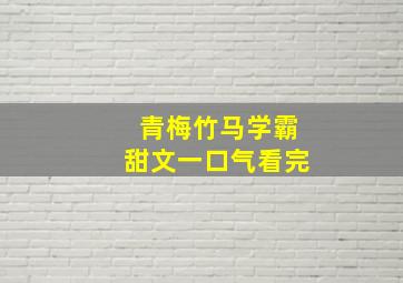 青梅竹马学霸甜文一口气看完