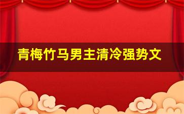 青梅竹马男主清冷强势文