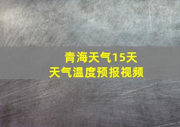 青海天气15天天气温度预报视频