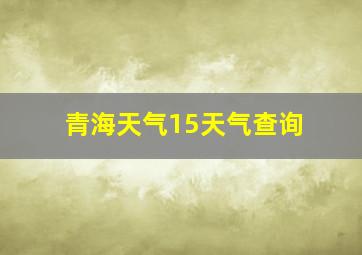 青海天气15天气查询