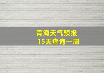 青海天气预报15天查询一周