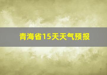 青海省15天天气预报