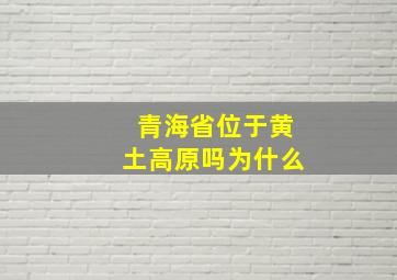 青海省位于黄土高原吗为什么