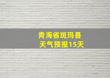 青海省斑玛县天气预报15天