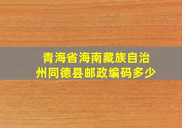 青海省海南藏族自治州同德县邮政编码多少