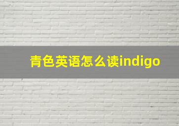 青色英语怎么读indigo