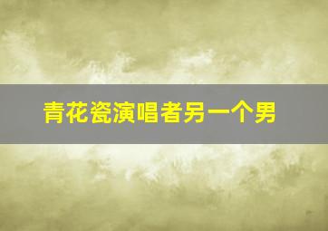 青花瓷演唱者另一个男