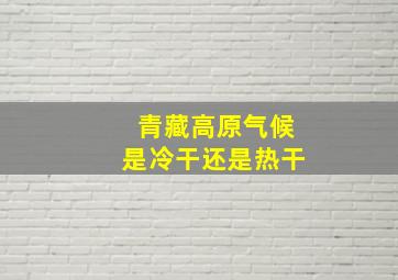 青藏高原气候是冷干还是热干