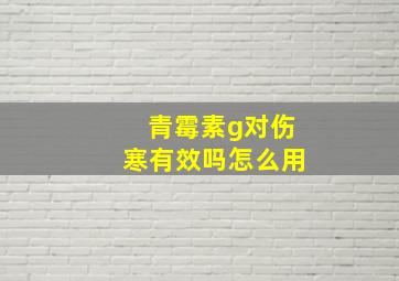 青霉素g对伤寒有效吗怎么用