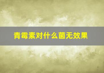 青霉素对什么菌无效果