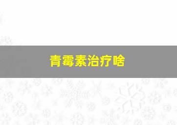 青霉素治疗啥