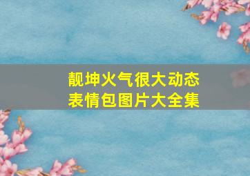 靓坤火气很大动态表情包图片大全集