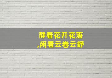 静看花开花落,闲看云卷云舒