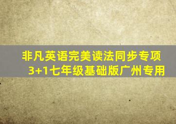 非凡英语完美读法同步专项3+1七年级基础版广州专用