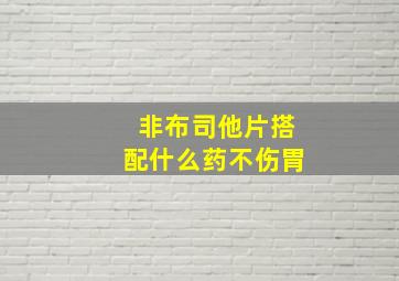 非布司他片搭配什么药不伤胃