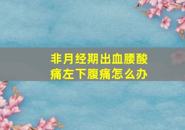 非月经期出血腰酸痛左下腹痛怎么办