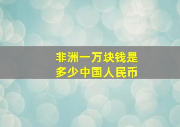 非洲一万块钱是多少中国人民币