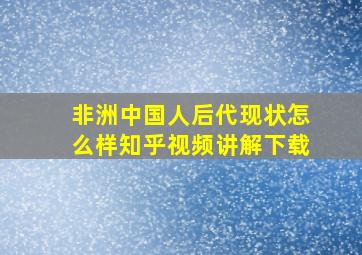 非洲中国人后代现状怎么样知乎视频讲解下载