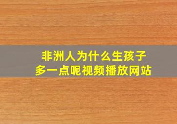 非洲人为什么生孩子多一点呢视频播放网站