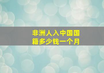 非洲人入中国国籍多少钱一个月