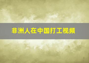 非洲人在中国打工视频