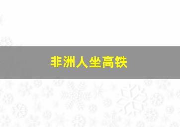 非洲人坐高铁