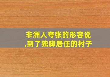 非洲人夸张的形容说,到了独脚居住的村子