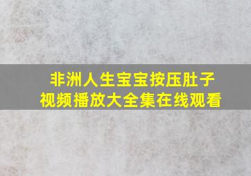 非洲人生宝宝按压肚子视频播放大全集在线观看