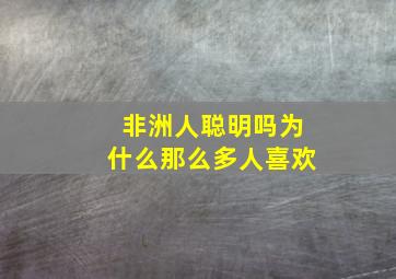 非洲人聪明吗为什么那么多人喜欢